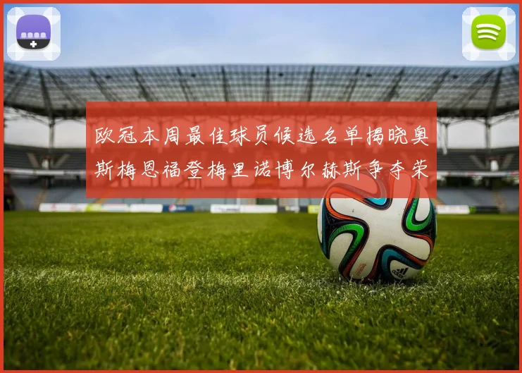 欧冠本周最佳球员候选名单揭晓奥斯梅恩福登梅里诺博尔赫斯争夺荣誉