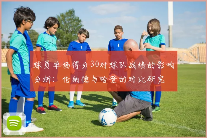 球员单场得分30对球队战绩的影响分析：伦纳德与哈登的对比研究