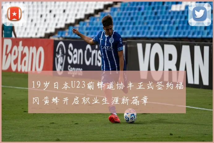19岁日本U23前锋道协丰正式签约福冈黄蜂开启职业生涯新篇章
