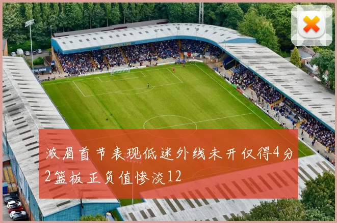 浓眉首节表现低迷外线未开仅得4分2篮板正负值惨淡12
