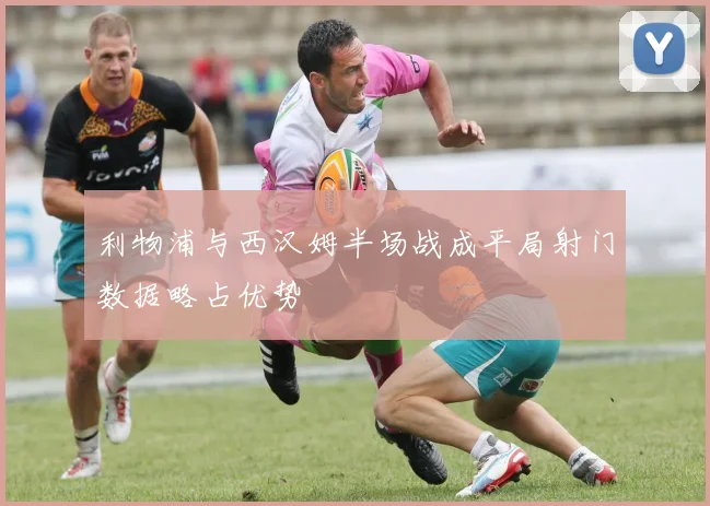 利物浦与西汉姆半场战成平局射门数据略占优势
