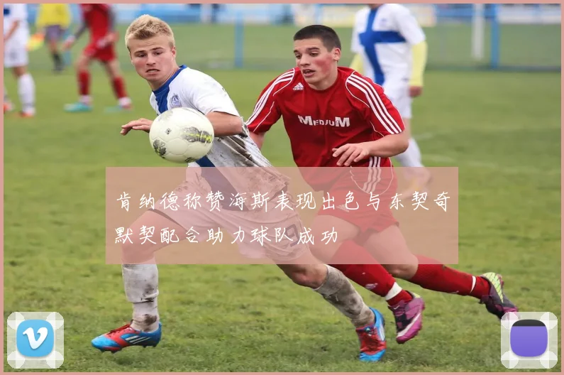 肯纳德称赞海斯表现出色与东契奇默契配合助力球队成功