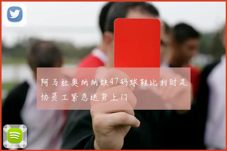 阿马杜奥纳纳缺47码球鞋比利时足协员工紧急送货上门