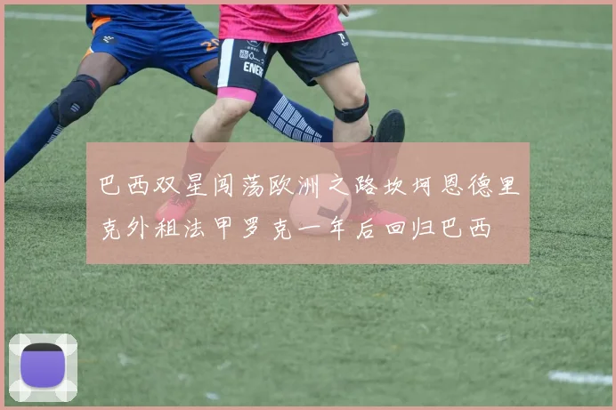 巴西双星闯荡欧洲之路坎坷恩德里克外租法甲罗克一年后回归巴西