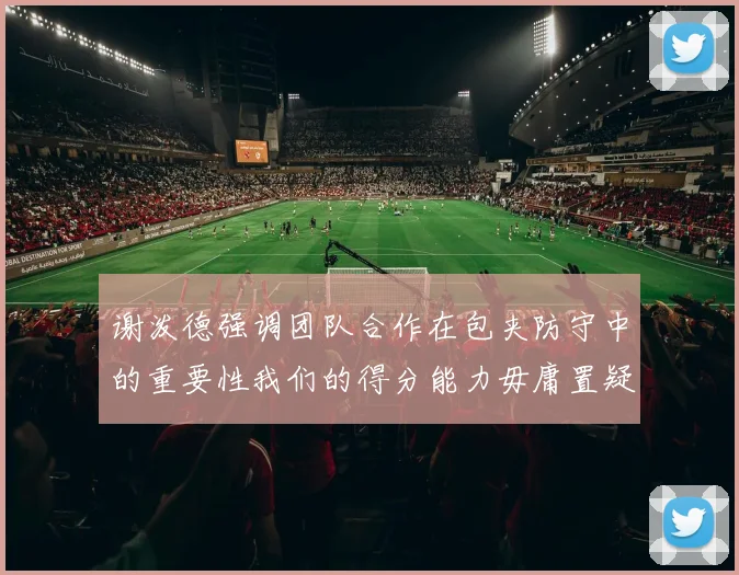 谢泼德强调团队合作在包夹防守中的重要性我们的得分能力毋庸置疑