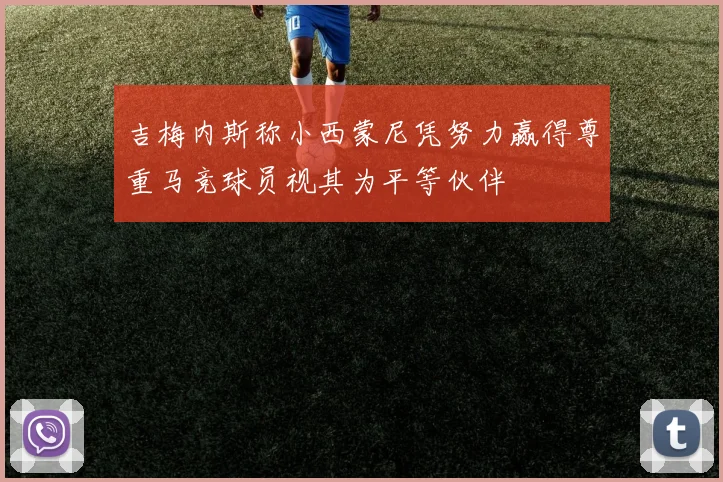 吉梅内斯称小西蒙尼凭努力赢得尊重马竞球员视其为平等伙伴