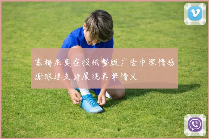 塞梅尼奥在报纸整版广告中深情感谢球迷支持展现真挚情义