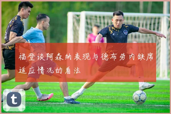 福登谈阿森纳表现与德布劳内缺席适应情况的看法