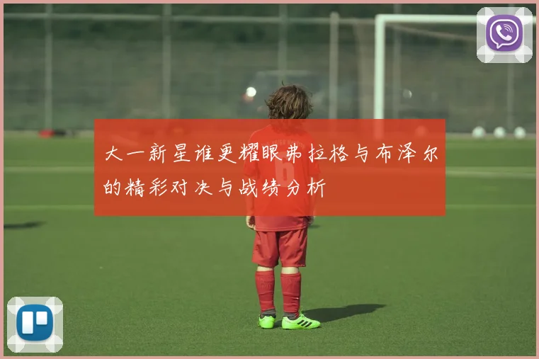 大一新星谁更耀眼弗拉格与布泽尔的精彩对决与战绩分析