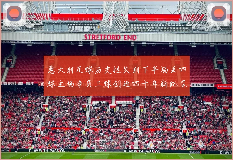意大利足球历史性失利下半场丢四球主场净负三球创近四十年新纪录