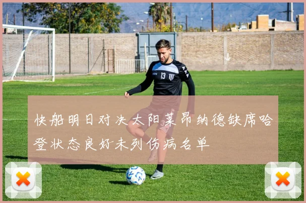 快船明日对决太阳莱昂纳德缺席哈登状态良好未列伤病名单