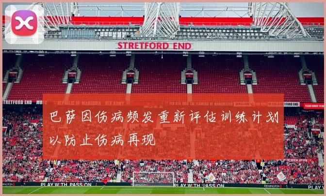 巴萨因伤病频发重新评估训练计划以防止伤病再现