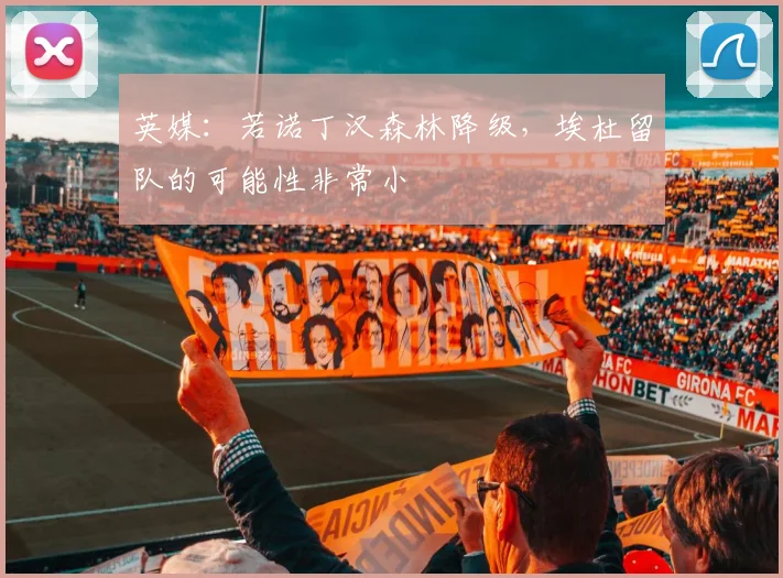 英媒：若诺丁汉森林降级，埃杜留队的可能性非常小