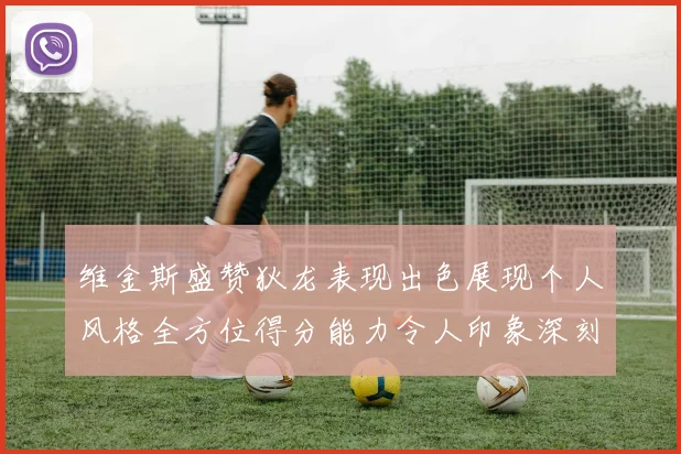 维金斯盛赞狄龙表现出色展现个人风格全方位得分能力令人印象深刻